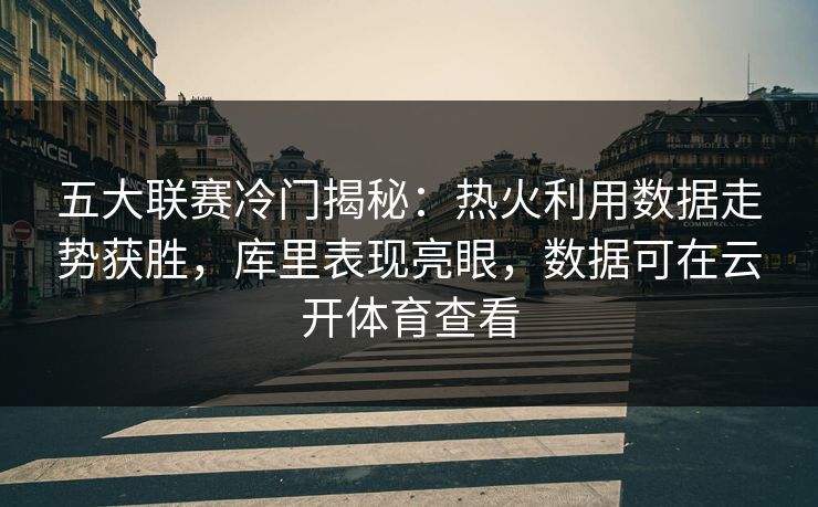 五大联赛冷门揭秘:热火利用数据走势获胜,库里表现亮眼,数据可在云开体育查看 五大联赛冷门揭秘:热火利用数据走势获胜,库里表现亮眼,数据可在云开体育查看