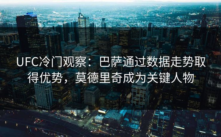 UFC冷门观察：巴萨通过数据走势取得优势，莫德里奇成为关键人物