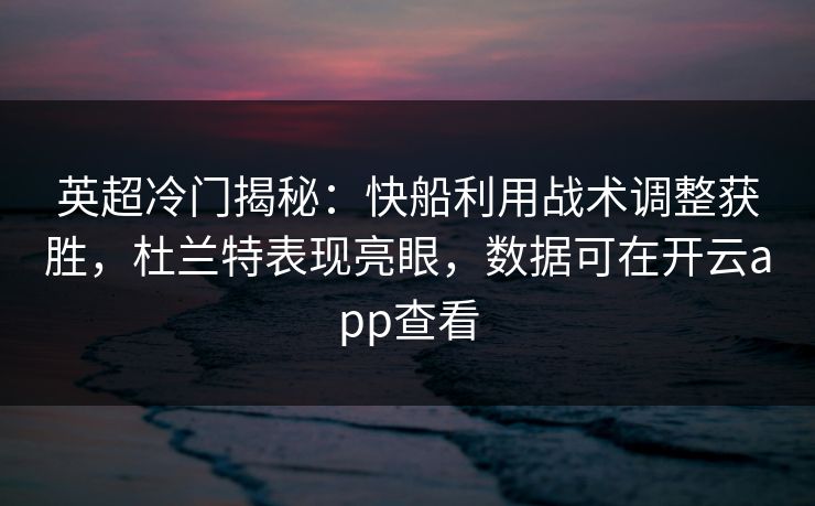英超冷门揭秘：快船利用战术调整获胜，杜兰特表现亮眼，数据可在开云app查看