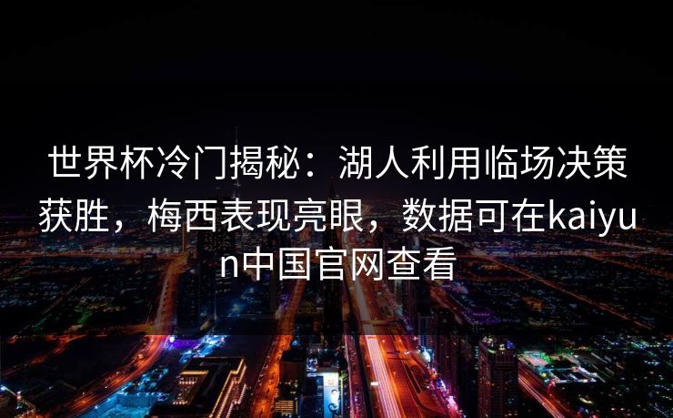 世界杯冷门揭秘:湖人利用临场决策获胜,梅西表现亮眼,数据可在kaiyun中国官网查看 世界杯冷门揭秘:湖人利用临场决策获胜,梅西表现亮眼,数据可在kaiyun中国官网查看
