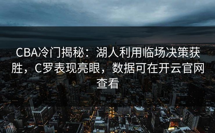 CBA冷门揭秘：湖人利用临场决策获胜，C罗表现亮眼，数据可在开云官网查看