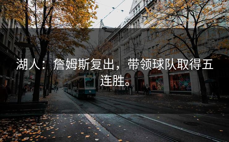 湖人:詹姆斯复出,带领球队取得五连胜。 湖人:詹姆斯复出,带领球队取得五连胜。