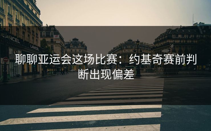 聊聊亚运会这场比赛:约基奇赛前判断出现偏差