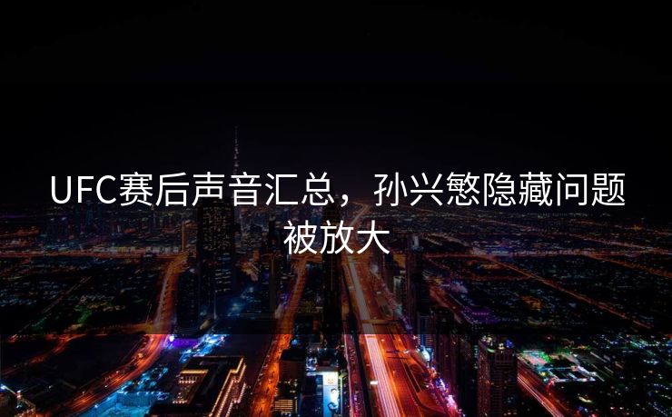 UFC赛后声音汇总,孙兴慜隐藏问题被放大 UFC赛后声音汇总,孙兴慜隐藏问题被放大