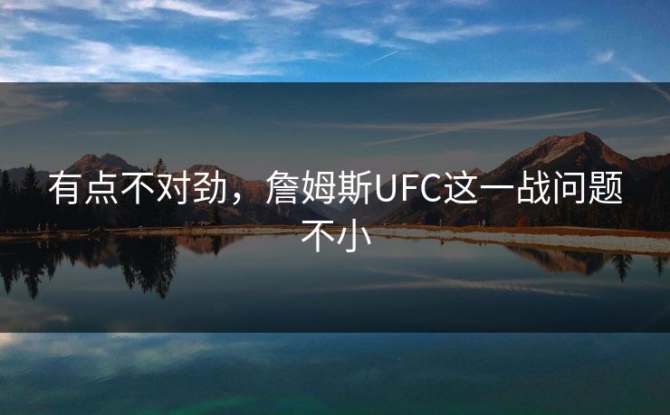 有点不对劲,詹姆斯UFC这一战问题不小