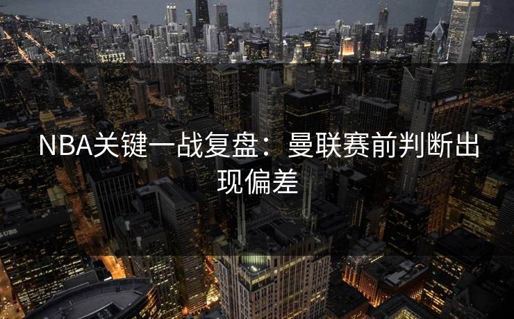 NBA关键一战复盘:曼联赛前判断出现偏差