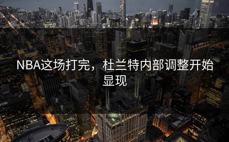 NBA这场打完,杜兰特内部调整开始显现